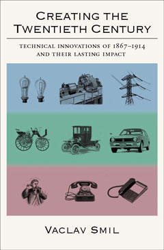 Creating the Twentieth Century Technical Innovations of 1867-1914 and Their Lasting Impact front cover
